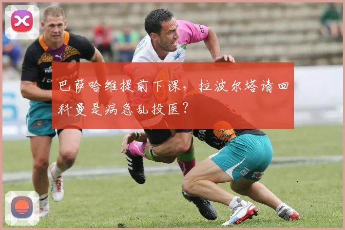 巴萨哈维提前下课，拉波尔塔请回科曼是病急乱投医？